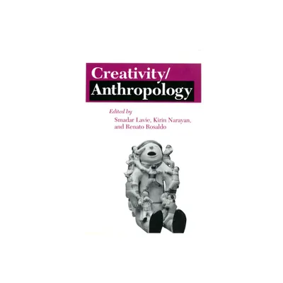 Creativity/Anthropology - (Anthropology of Contemporary Issues) by Smadar Lavie & Kirin Narayan & Renato Rosaldo (Paperback)