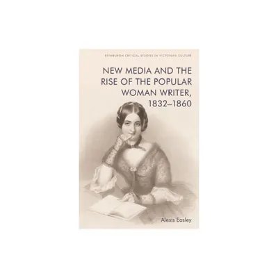 New Media and the Rise of the Popular Woman Writer, 1832-1860 - (Edinburgh Critical Studies in Victorian Culture) by Alexis Easley (Paperback)