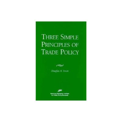 Three Simple Principals of Trade Policy - by Douglas A Irwin (Paperback)