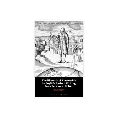 The Rhetoric of Conversion in English Puritan Writing from Perkins to Milton - (New Directions in Religion and Literature) by David Parry