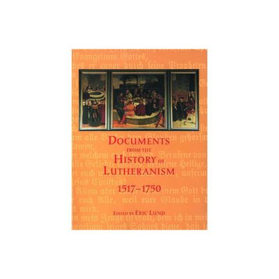 Documents from the History of Lutheranism, 1517-1750 - by Eric Lund (Paperback)