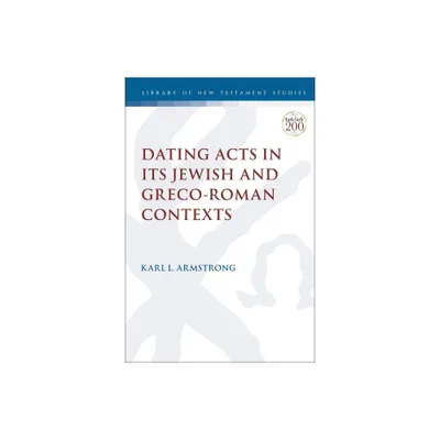 Dating Acts in its Jewish and Greco-Roman Contexts - (Library of New Testament Studies) by Karl Leslie Armstrong (Paperback)