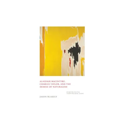 Alasdair Macintyre, Charles Taylor, and the Demise of Naturalism - by Jason Blakely (Hardcover)