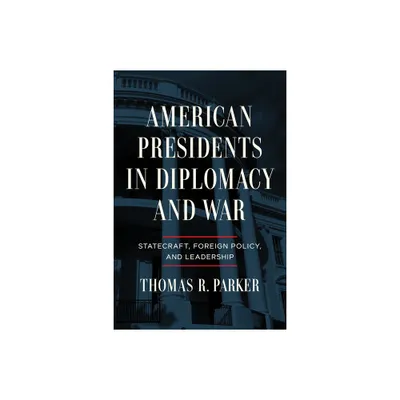 American Presidents in Diplomacy and War - by Thomas R Parker (Hardcover)