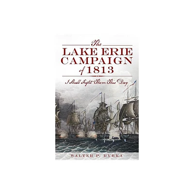 The Lake Erie Campaign of 1813: I Shall Fight Them This Day - (Military) by Walter P Rybka (Paperback)