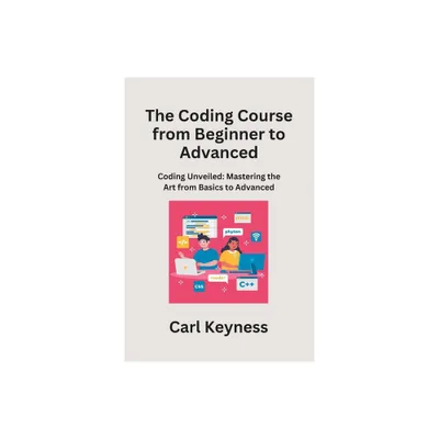 The Coding Course from Beginner to Advanced - by Carl Keyness (Paperback)