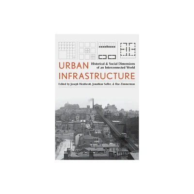 Urban Infrastructure - (History of the Urban Environment) by Joseph Heathcott & Jonathan Soffer & Rae Zimmerman (Hardcover)