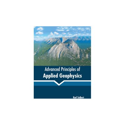 Advanced Principles of Applied Geophysics - by Karl Seibert (Hardcover)