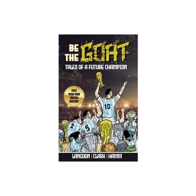 Be The G.O.A.T. - A Pick Your Own Soccer Destiny Story. Tales Of A Future Champion - Emulate Messi, Ronaldo Or Pursue Your own Path to Becoming the