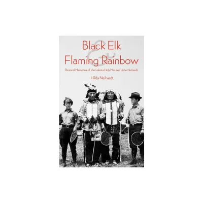 Black Elk and Flaming Rainbow - by Hilda Martinsen Neihardt (Paperback)