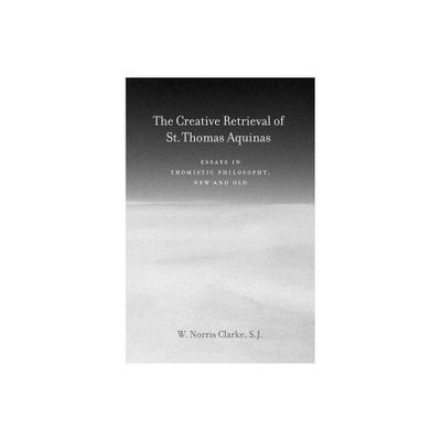 The Creative Retrieval of Saint Thomas Aquinas - by W Norris Clarke (Hardcover)