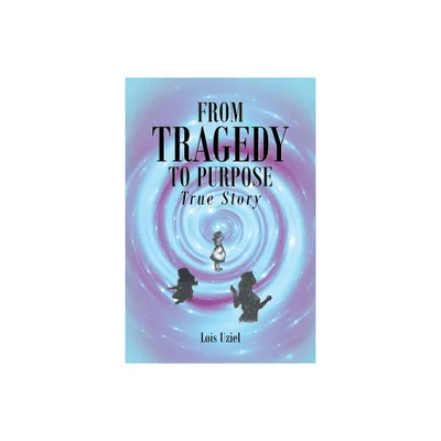 From Tragedy to Purpose True Story - by Lois Uziel (Paperback)