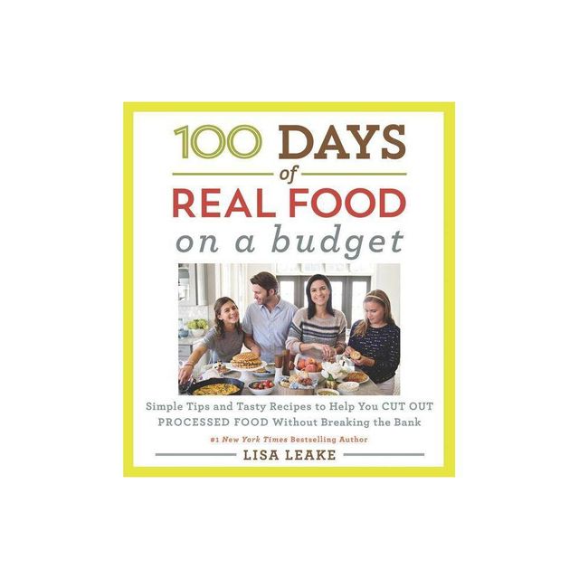 100 Days of Real Food : Simple Tips and Tasty Recipes to Help You Cut Out Processed Food Without - by Lisa Leake (Hardcover)