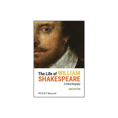 Life of William Shakespeare - (Wiley Blackwell Critical Biographies) by Lois Potter (Hardcover)