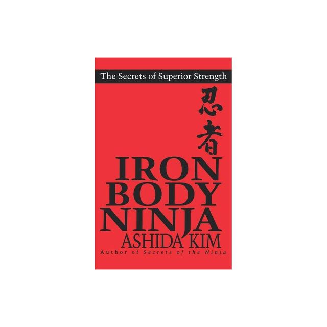 Iron Body Ninja - (Secrets of Superior Strength) by Ashida Kim (Paperback)