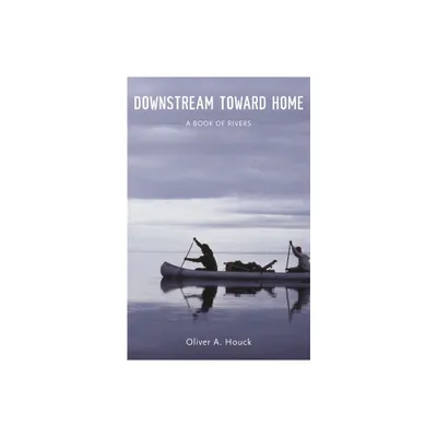 Downstream Toward Home - by Oliver A Houck (Hardcover)