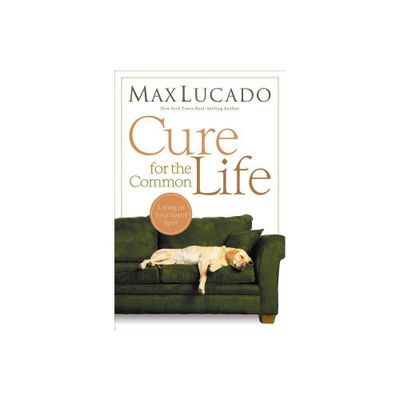 Cure for the Common Life - by Max Lucado (Paperback)