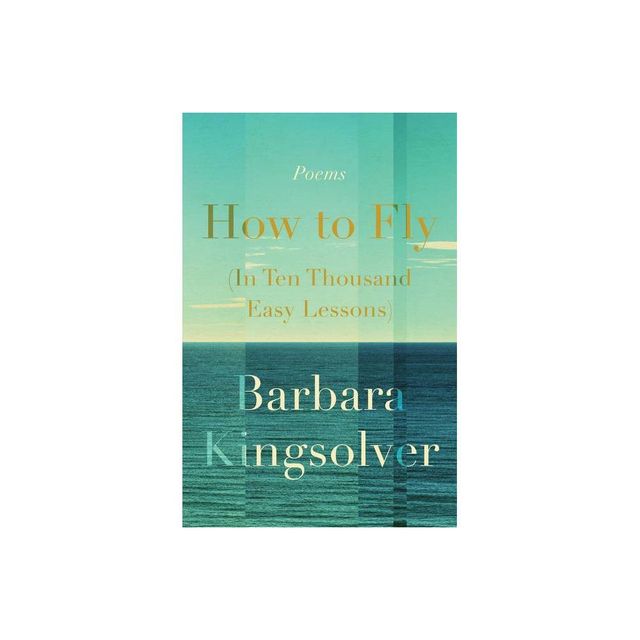 How to Fly (in Ten Thousand Easy Lessons) - by Barbara Kingsolver (Hardcover)