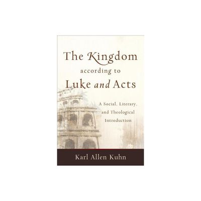 The Kingdom According to Luke and Acts - by Karl Allen Kuhn (Paperback)