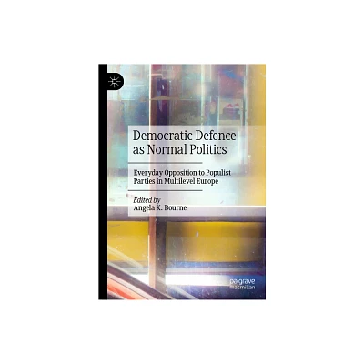 Democratic Defence as Normal Politics - by Angela K Bourne (Hardcover)