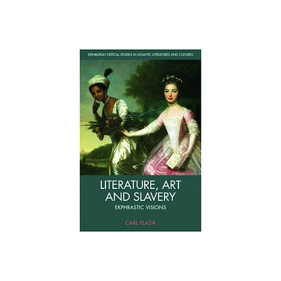 Literature, Art and Slavery - (Edinburgh Critical Studies in Atlantic Literatures and Cultu) by Carl Plasa (Hardcover)