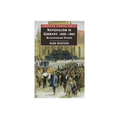 Nationalism in Germany, 1848-1866 - (Europe in Transition: The NYU European Studies) by Mark Hewitson (Paperback)