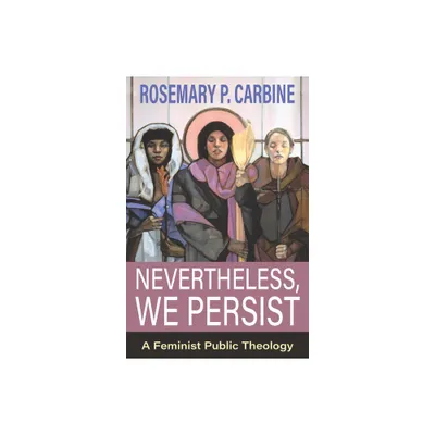 Nevertheless, We Persist: A Feminist Public Theology - by Rosemary P Carbine (Paperback)