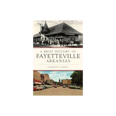 A Brief History of Fayetteville Arkansas - by Charles Y Alison (Paperback)