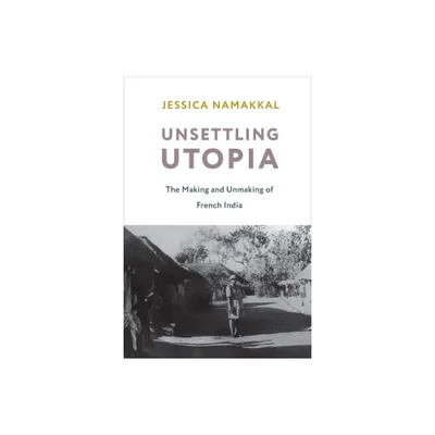 Unsettling Utopia - (Columbia Studies in International and Global History) by Jessica Namakkal (Paperback)