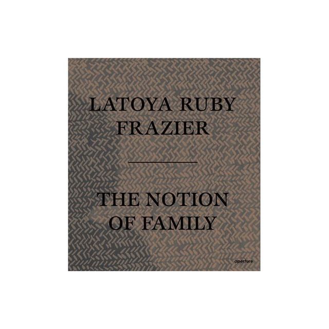 Latoya Ruby Frazier: The Notion of Family - (Paperback)