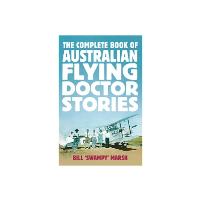 The Complete Book of Australian Flying Doctor Stories - by Bill Marsh (Paperback)