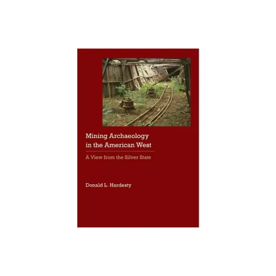 Mining Archaeology in the American West - (Historical Archaeology of the American West) by Donald L Hardesty (Hardcover)