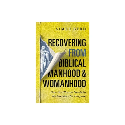 Recovering from Biblical Manhood and Womanhood: How the Church Needs to Rediscover Her Purpose - by Aimee Byrd (Paperback)