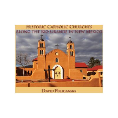 Historic Catholic Churches Along the Rio Grande in New Mexico - by David Policansky (Paperback)