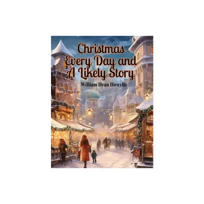 Christmas Every Day and A Likely Story - by William Dean Howells (Paperback)