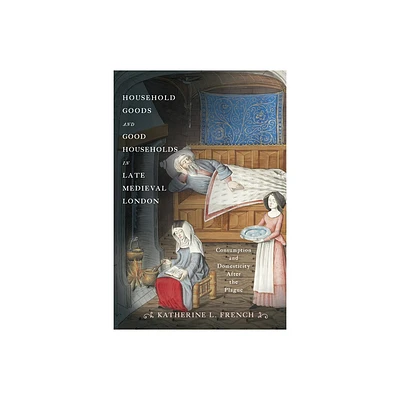 Household Goods and Good Households in Late Medieval London - (Middle Ages) by Katherine L French (Hardcover)