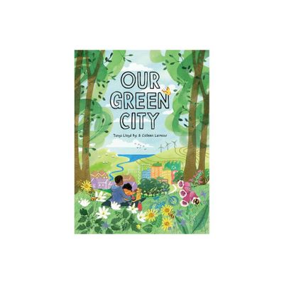 Our Green City - by Tanya Lloyd Kyi (Hardcover)