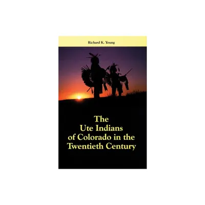 The Ute Indians of Colorado in the Twentieth Century - by Richard K Young (Hardcover)