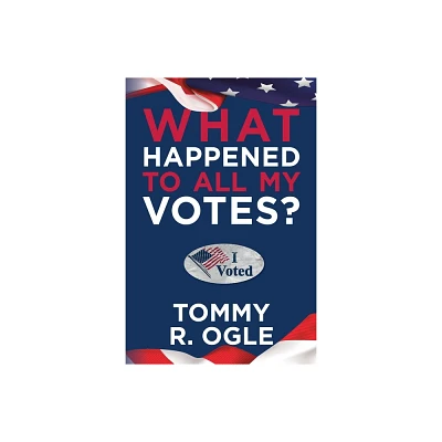 What Happened to All My Votes? - by Tommy R Ogle (Paperback)