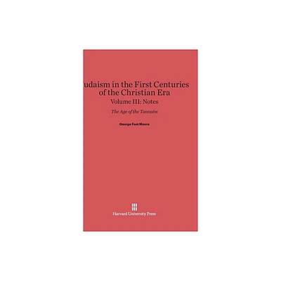 Judaism in the First Centuries of the Christian Era: The Age of the Tannaim, Volume III - by George Foot Moore (Hardcover)