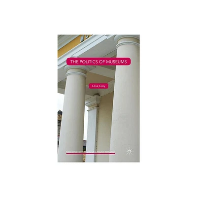 The Politics of Museums - (New Directions in Cultural Policy Research) by Clive Gray (Hardcover)