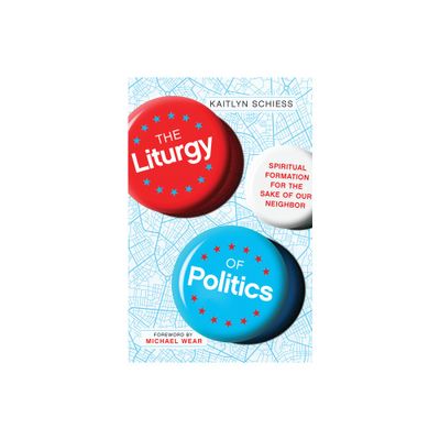 The Liturgy of Politics - by Kaitlyn Schiess (Paperback)