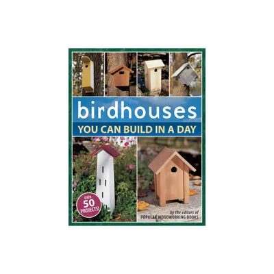 Birdhouses You Can Build in a Day - (Popular Woodworking) by Popular Woodworking (Paperback)