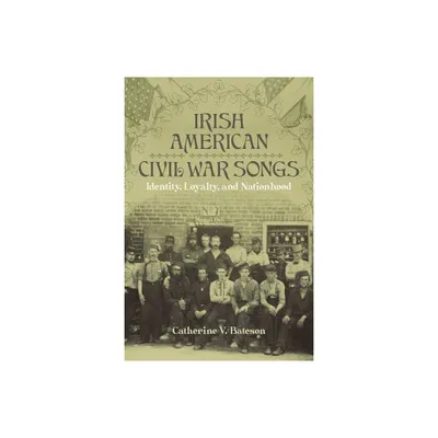 Irish American Civil War Songs - (Conflicting Worlds: New Dimensions of the American Civil War) by Catherine V Bateson (Hardcover)