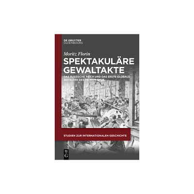 Spektakulre Gewaltakte - (Studien Zur Internationalen Geschichte) by Moritz Florin (Hardcover)