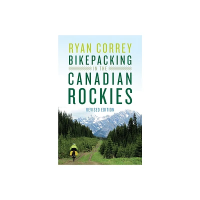 Bikepacking in the Canadian Rockies -- Revised Edition - by Ryan Correy (Paperback)