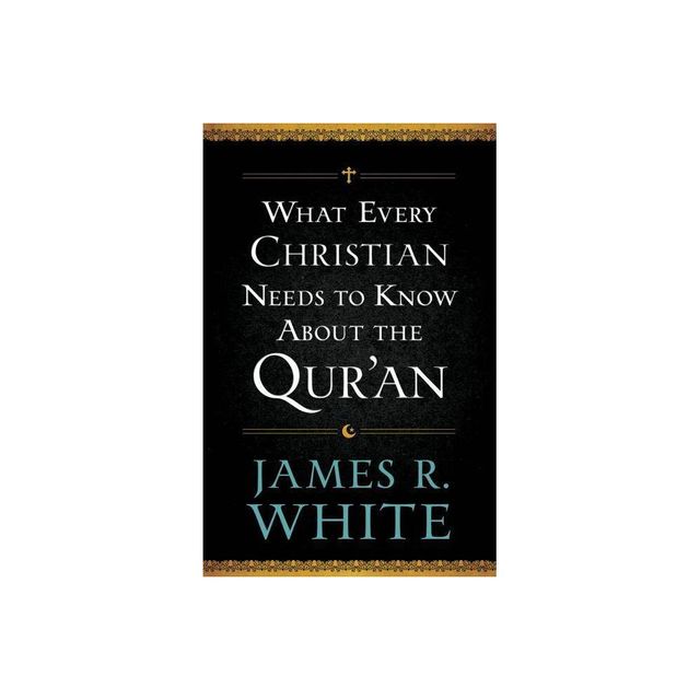 What Every Christian Needs to Know about the Quran - by James R White (Paperback)