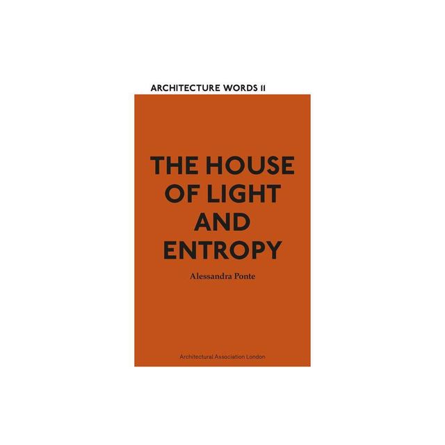 The House of Light and Entropy - (Architecture Words) by Alessandra Ponte (Paperback)