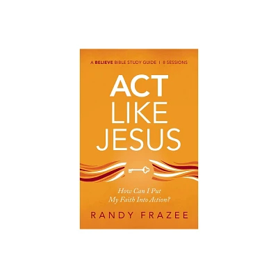 ACT Like Jesus Bible Study Guide - (Believe Bible Study) by Randy Frazee (Paperback)