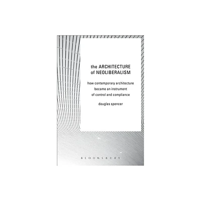 The Architecture of Neoliberalism - by Douglas Spencer (Hardcover)